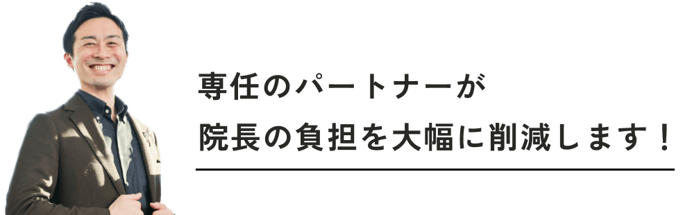 専任のパートナーが院長の負担を大幅に削減します！